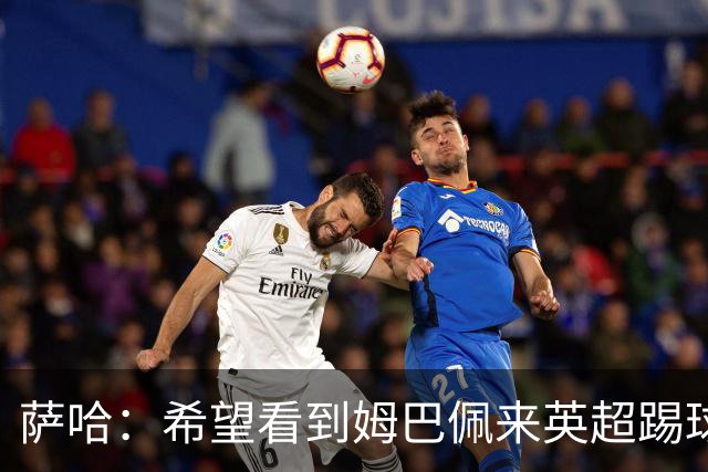 萨哈：希望看到姆巴佩来英超踢球 他能夺得世界杯的金靴
